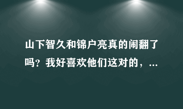 山下智久和锦户亮真的闹翻了吗？我好喜欢他们这对的，谁能告诉我是怎么回事？他们现在和好了吗？