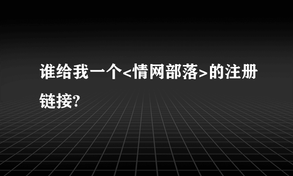 谁给我一个<情网部落>的注册链接?