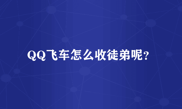 QQ飞车怎么收徒弟呢？