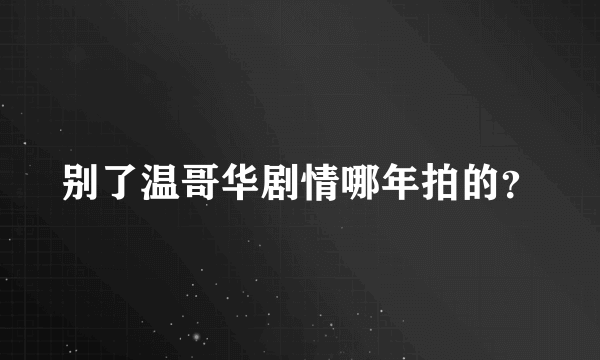 别了温哥华剧情哪年拍的？