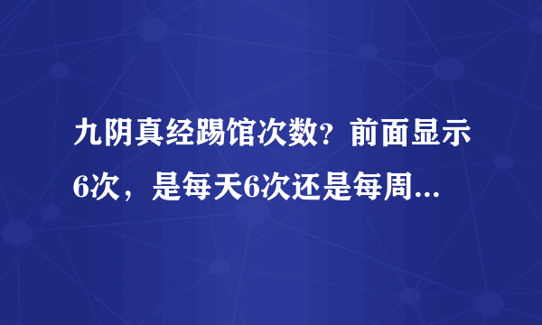 九阴真经踢馆次数？前面显示6次，是每天6次还是每周6次，或者总共只能6次？