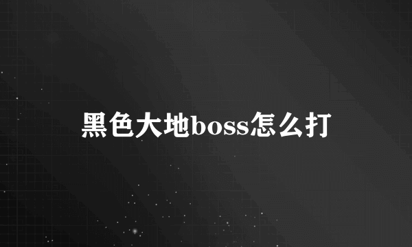 黑色大地boss怎么打