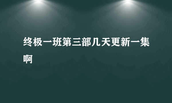 终极一班第三部几天更新一集啊