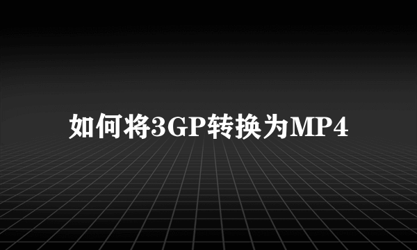 如何将3GP转换为MP4