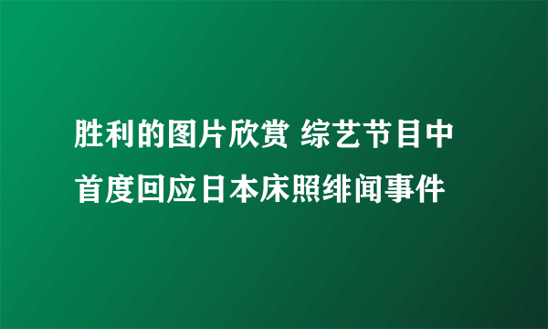 胜利的图片欣赏 综艺节目中首度回应日本床照绯闻事件