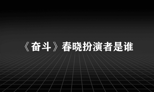 《奋斗》春晓扮演者是谁