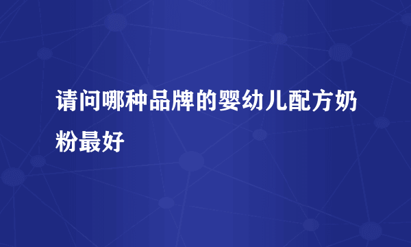 请问哪种品牌的婴幼儿配方奶粉最好