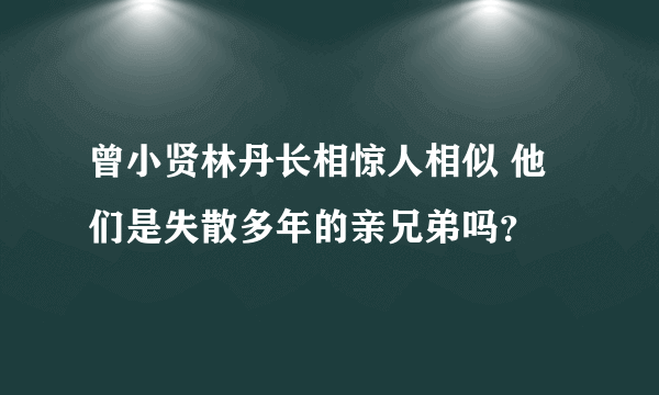 曾小贤林丹长相惊人相似 他们是失散多年的亲兄弟吗？