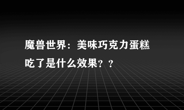 魔兽世界：美味巧克力蛋糕 吃了是什么效果？？