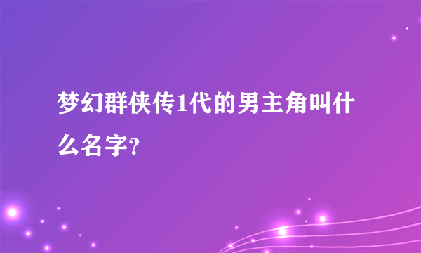 梦幻群侠传1代的男主角叫什么名字？