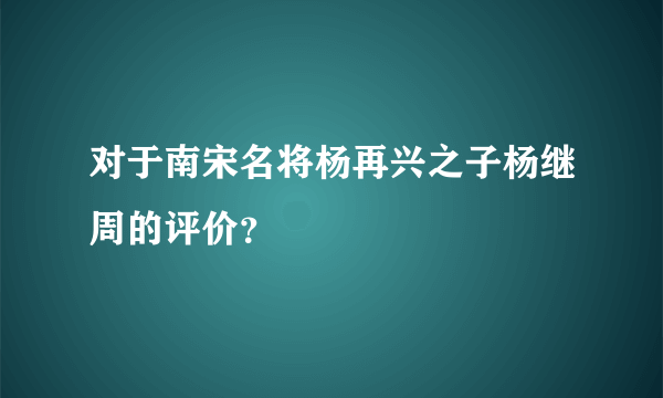 对于南宋名将杨再兴之子杨继周的评价？