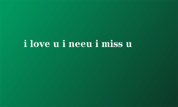 i love u i neeu i miss u