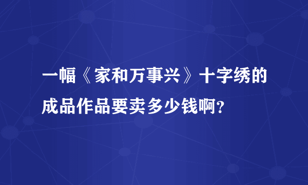 一幅《家和万事兴》十字绣的成品作品要卖多少钱啊？