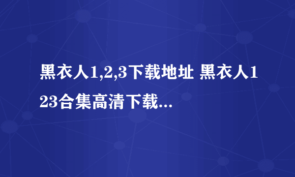 黑衣人1,2,3下载地址 黑衣人123合集高清下载地址 黑衣123人迅雷下载地址