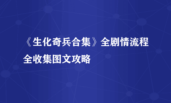 《生化奇兵合集》全剧情流程全收集图文攻略