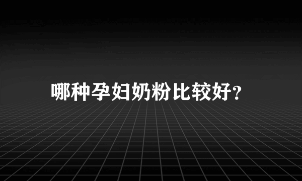 哪种孕妇奶粉比较好？