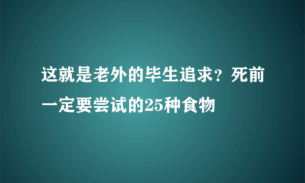 这就是老外的毕生追求？死前一定要尝试的25种食物