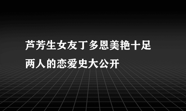 芦芳生女友丁多恩美艳十足 两人的恋爱史大公开