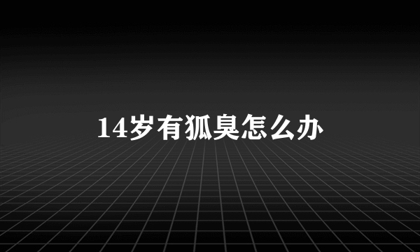 14岁有狐臭怎么办