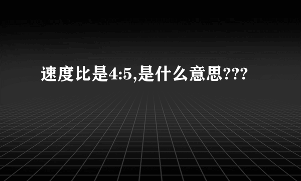 速度比是4:5,是什么意思???