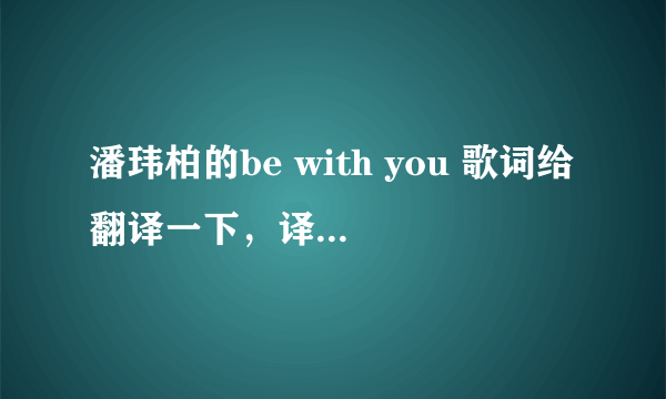 潘玮柏的be with you 歌词给翻译一下，译成汉语。