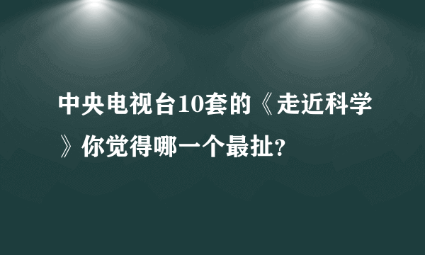 中央电视台10套的《走近科学》你觉得哪一个最扯？