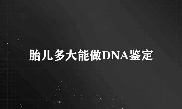 胎儿多大能做DNA鉴定