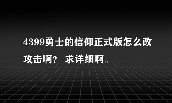 4399勇士的信仰正式版怎么改攻击啊？ 求详细啊。