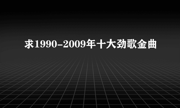 求1990-2009年十大劲歌金曲