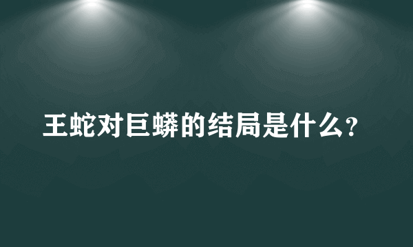 王蛇对巨蟒的结局是什么？