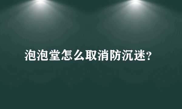 泡泡堂怎么取消防沉迷？