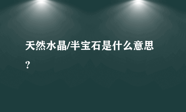 天然水晶/半宝石是什么意思？