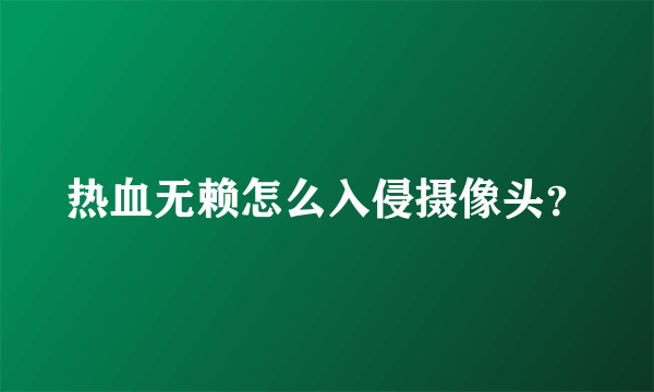 热血无赖怎么入侵摄像头？