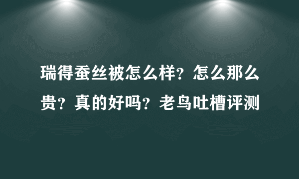 瑞得蚕丝被怎么样？怎么那么贵？真的好吗？老鸟吐槽评测