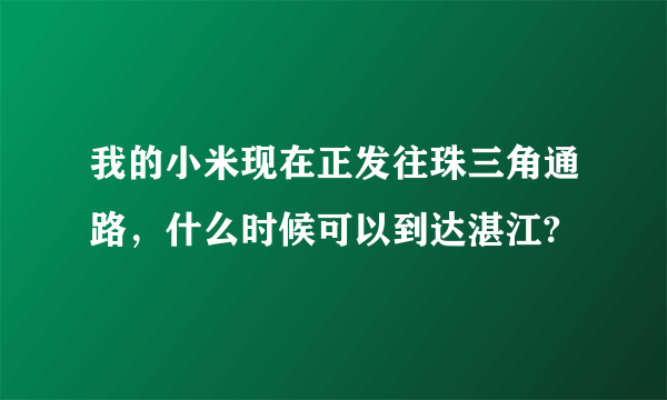 我的小米现在正发往珠三角通路，什么时候可以到达湛江?