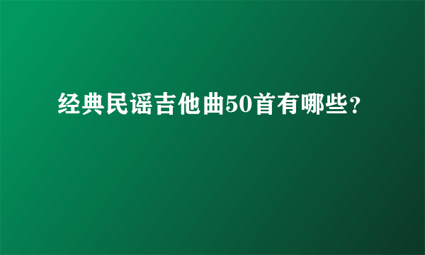 经典民谣吉他曲50首有哪些？