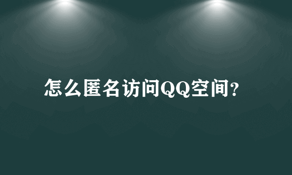 怎么匿名访问QQ空间？