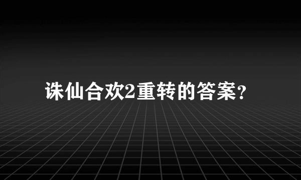 诛仙合欢2重转的答案？