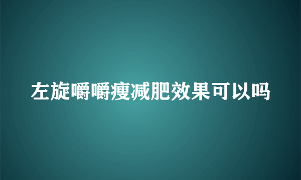 左旋嚼嚼瘦减肥效果可以吗