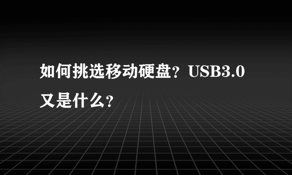 如何挑选移动硬盘？USB3.0又是什么？