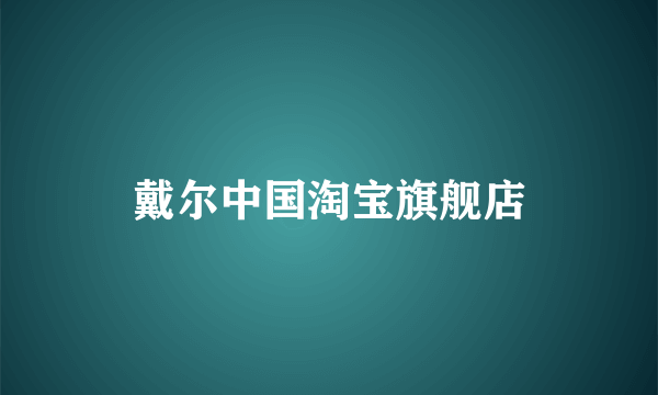 戴尔中国淘宝旗舰店