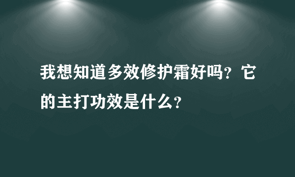 我想知道多效修护霜好吗？它的主打功效是什么？