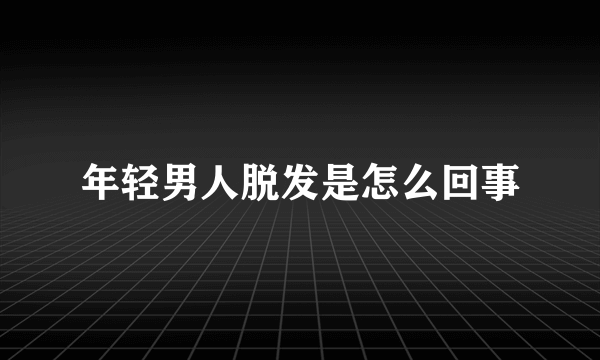 年轻男人脱发是怎么回事