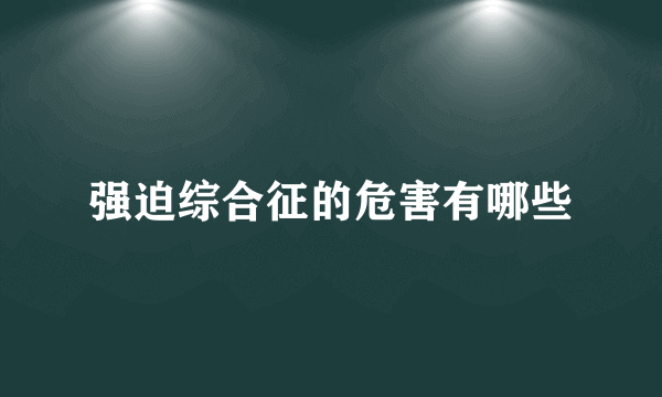 强迫综合征的危害有哪些