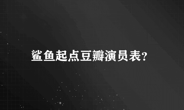 鲨鱼起点豆瓣演员表？