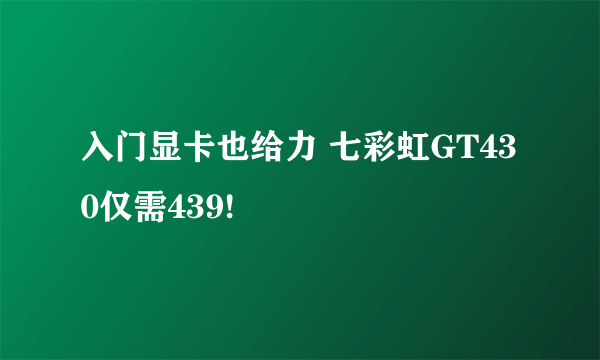 入门显卡也给力 七彩虹GT430仅需439!