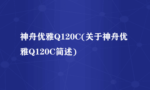 神舟优雅Q120C(关于神舟优雅Q120C简述)