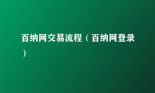 百纳网交易流程（百纳网登录）