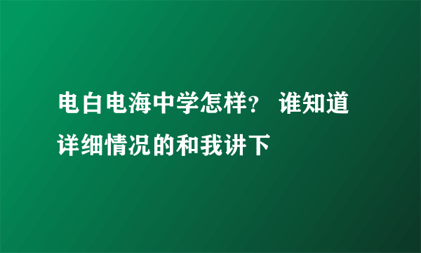 电白电海中学怎样？ 谁知道详细情况的和我讲下