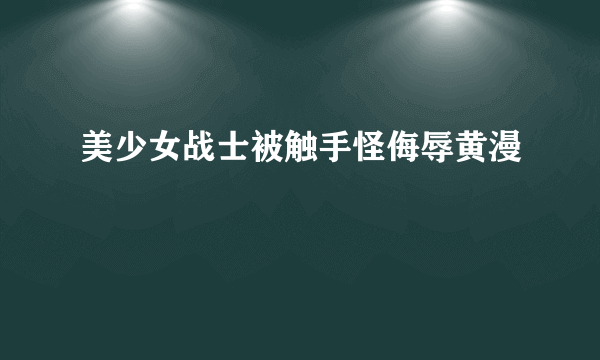 美少女战士被触手怪侮辱黄漫